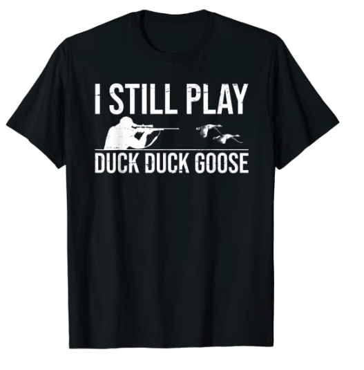 I Still Play Duck Duck Goose-Funny Duck Hunting Gift T-Shirt