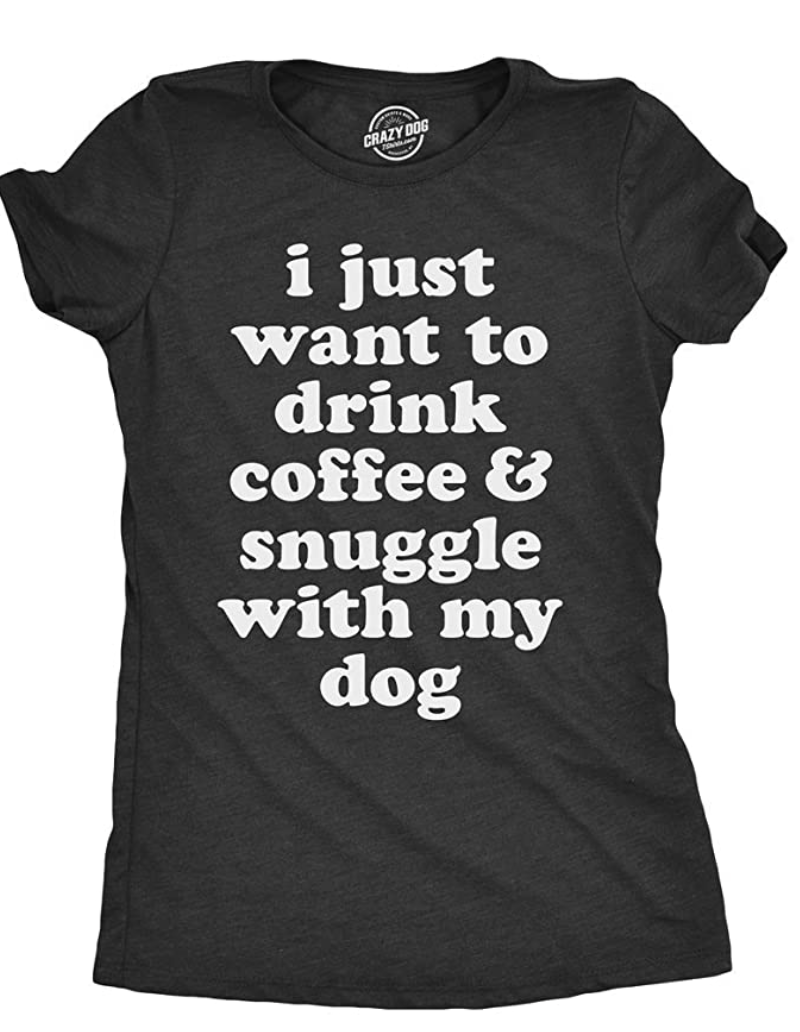 Womens I Just Want to Drink Coffee and Snuggle with My Dog Mom T Shirt Funny Tee